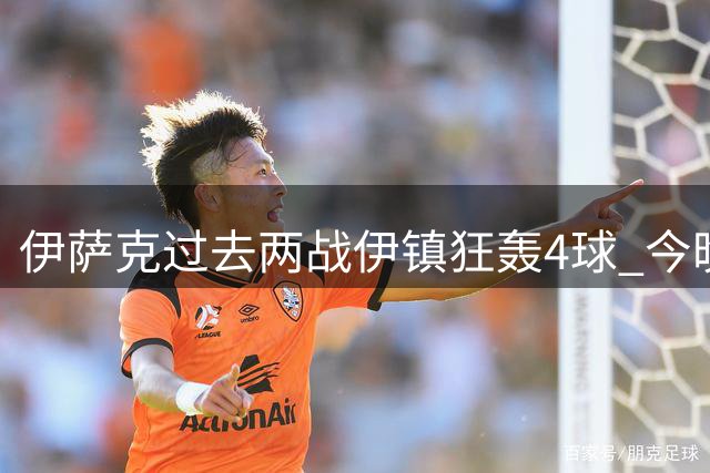 伊萨克过去两战伊镇狂轰4球 今晚能否再破门？