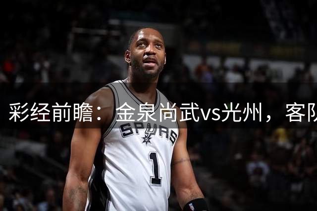 彩经前瞻：金泉尚武vs光州，客队有望止颓势不败